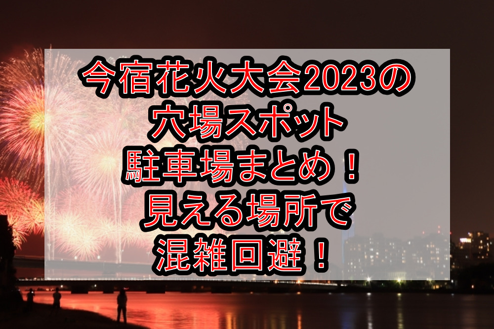 今宿花火大会2026の穴場スポット･駐車場まとめ！見える場所で混雑回避！