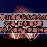 葉山海岸花火大会2024の穴場･駐車場8選!見える場所で混雑回避!