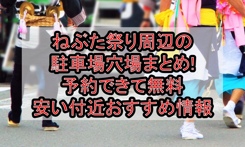 ねぶた祭り周辺の駐車場穴場まとめ!予約できて無料･安い付近おすすめ情報