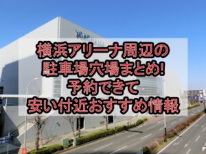 横浜アリーナ周辺の駐車場穴場まとめ!予約できて安い付近おすすめ情報