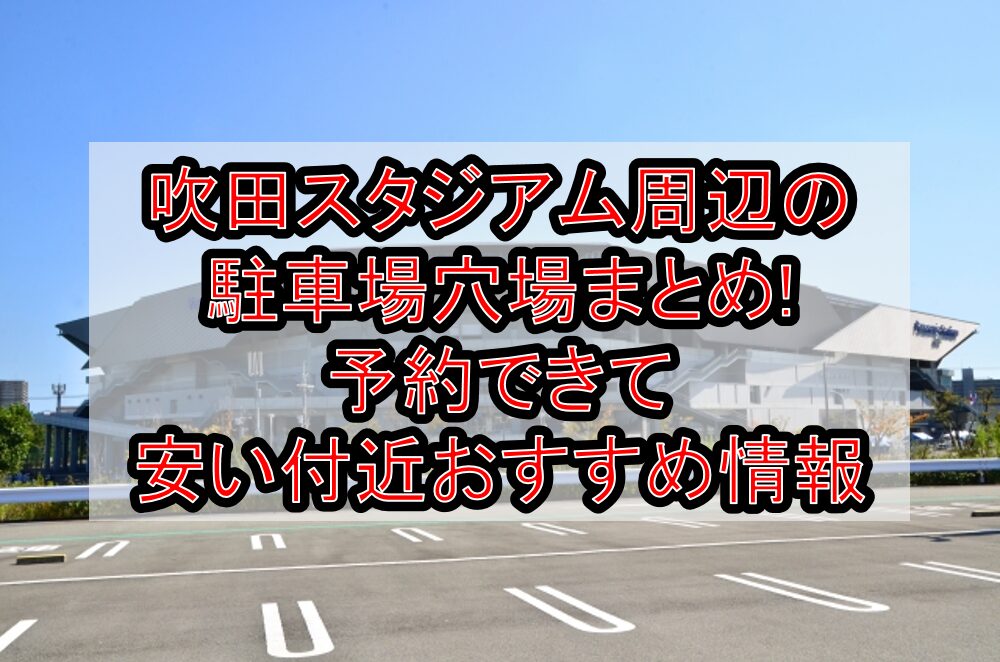 吹田スタジアム周辺の駐車場穴場まとめ!予約できて安い付近おすすめ情報