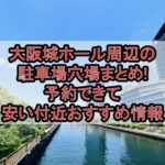 大阪城ホール周辺の駐車場穴場まとめ!予約できて安い付近おすすめ情報