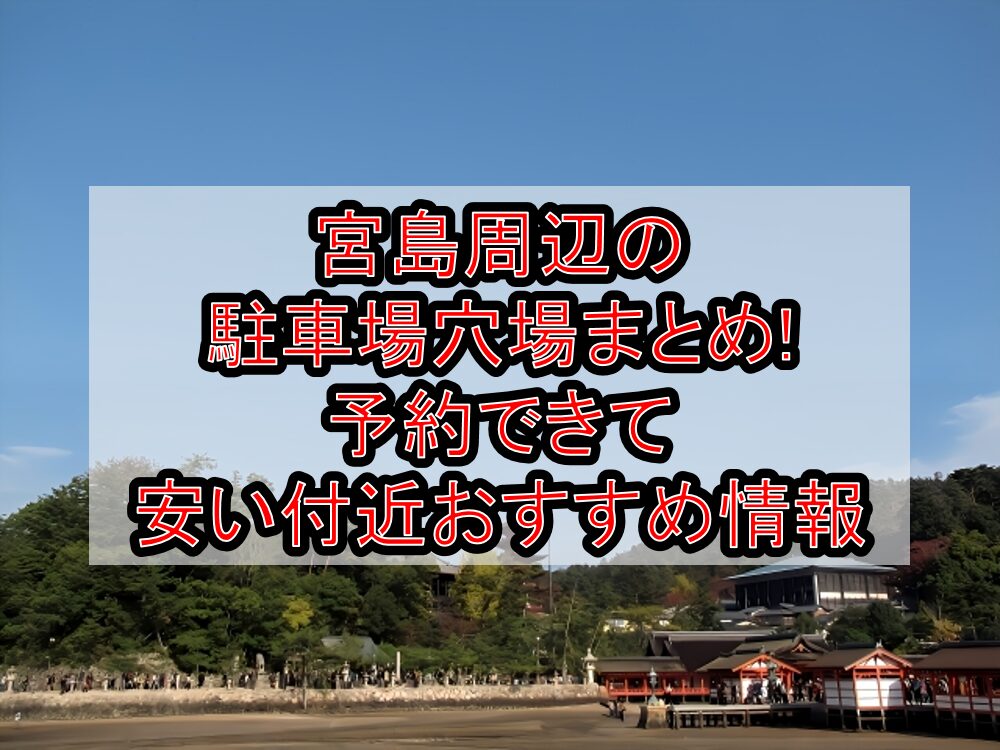 宮島周辺の駐車場穴場まとめ!予約できて安い付近おすすめ情報