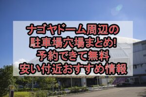 ナゴヤドーム(バンテリンドーム)周辺の駐車場穴場まとめ!予約できて安い付近おすすめ情報