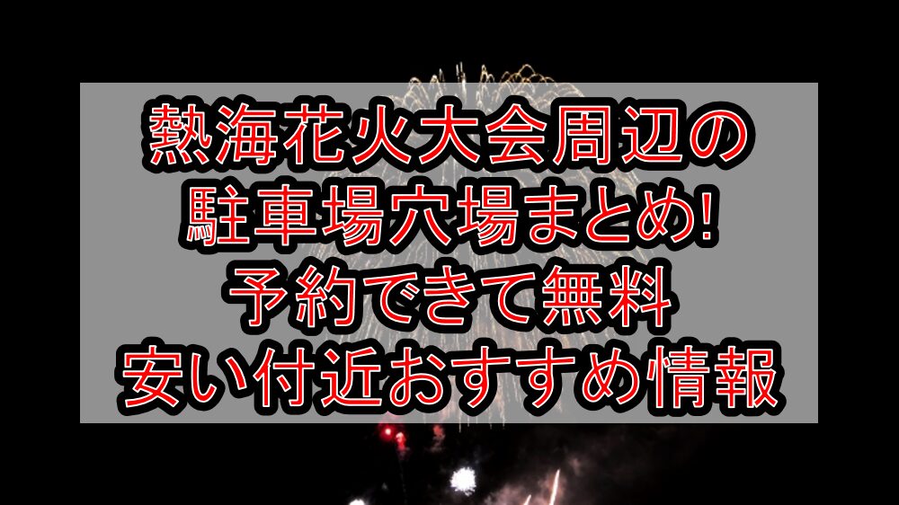 熱海海上花火大会周辺の駐車場穴場16選!予約できて無料･安い付近おすすめ情報
