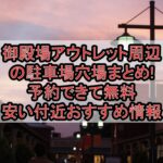 御殿場アウトレット周辺の駐車場穴場まとめ!予約できて無料･安い付近おすすめ情報