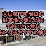 犬山城下町周辺の駐車場穴場まとめ!予約できて無料･安い付近おすすめ情報