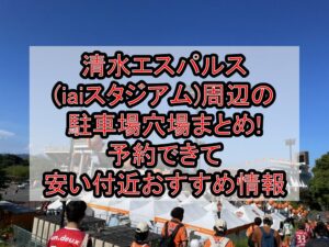 清水エスパルス(iaiスタジアム)周辺の駐車場穴場まとめ!予約できて安い付近おすすめ情報