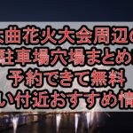 大曲花火大会周辺の駐車場穴場26選!予約できて無料･安い付近おすすめ情報