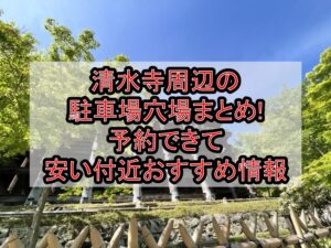 清水寺周辺の駐車場穴場まとめ!予約できて安い付近おすすめ情報