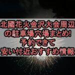 北國花火金沢大会周辺の駐車場穴場まとめ!予約できて安い付近おすすめ情報