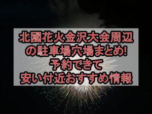 北國花火金沢大会周辺の駐車場穴場まとめ!予約できて安い付近おすすめ情報