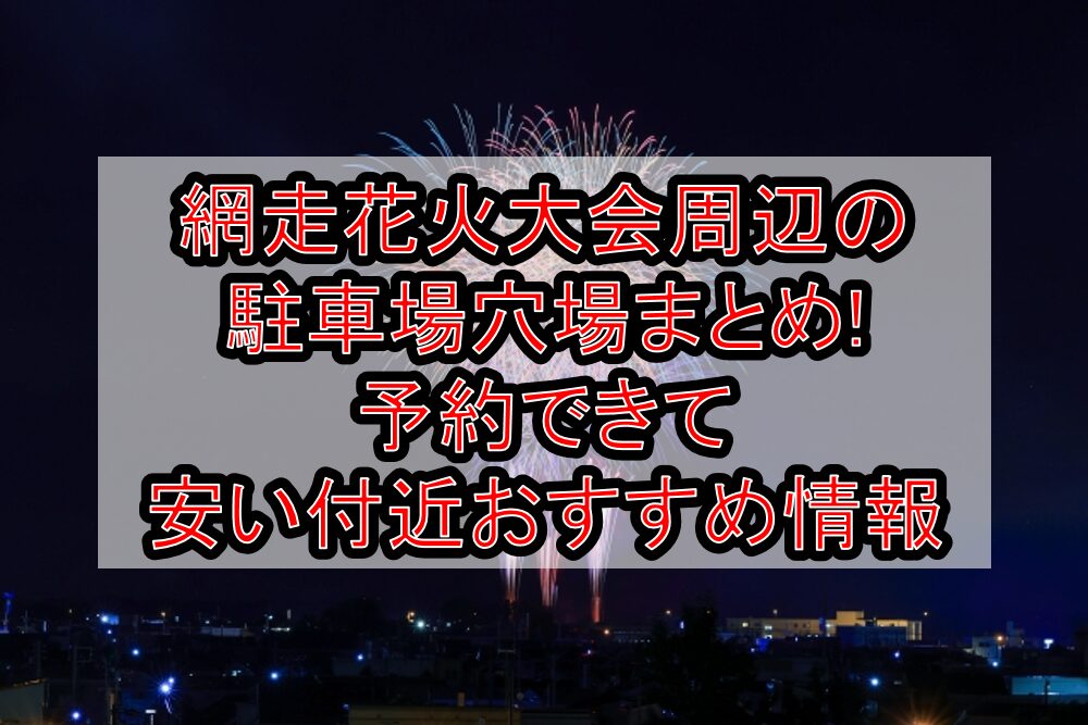 網走花火大会周辺の駐車場穴場まとめ!予約できて安い付近おすすめ情報