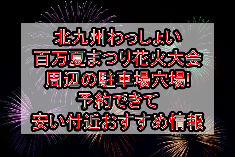 北九州わっしょい百万夏まつり花火大会周辺の駐車場穴場まとめ!予約できて安い付近おすすめ情報