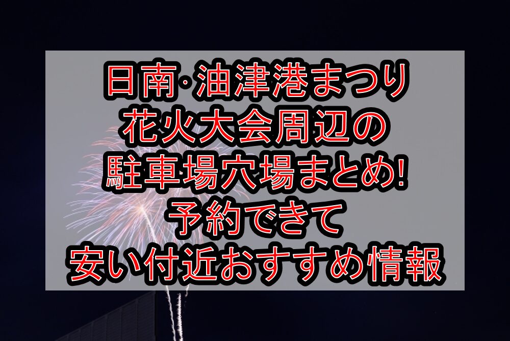 日南･油津港まつり花火大会2025周辺の駐車場穴場まとめ!予約できて無料･安い付近おすすめ情報
