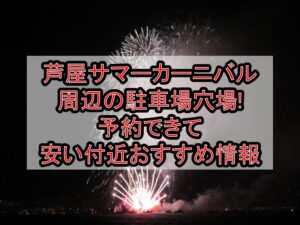 芦屋サマーカーニバル周辺の駐車場穴場まとめ!予約できて安い付近おすすめ情報