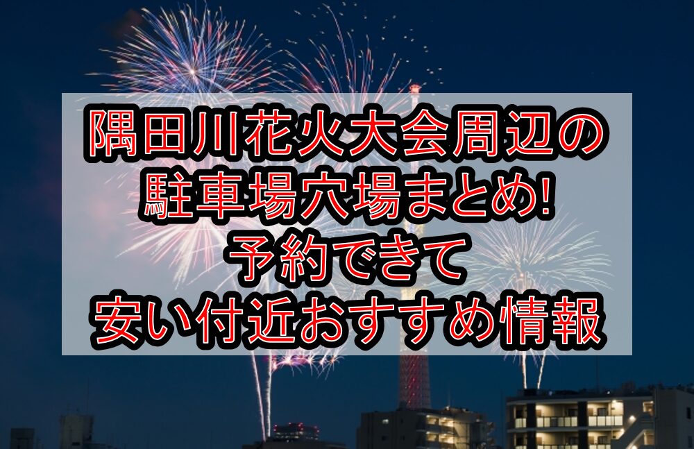 隅田川花火大会2025周辺の駐車場穴場まとめ!予約できて安い付近おすすめ情報
