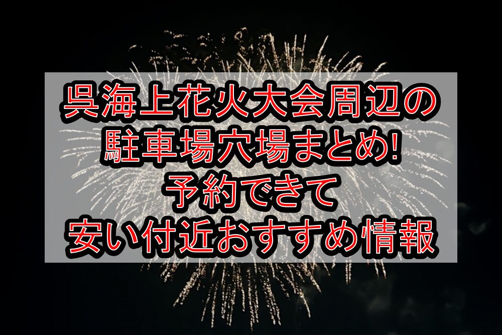 呉海上花火大会2025周辺の駐車場穴場まとめ!予約できて安い付近おすすめ情報