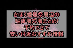 きほく燈籠祭2025周辺の駐車場穴場まとめ!予約できて無料･安い付近おすすめ情報