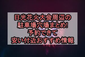 日光花火大会2026周辺の駐車場穴場まとめ!予約できて安い付近おすすめ情報