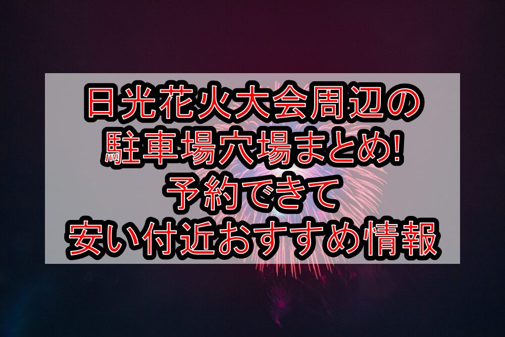 日光花火大会2025周辺の駐車場穴場まとめ!予約できて安い付近おすすめ情報