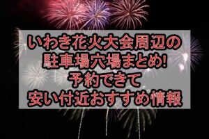 いわき花火大会2026周辺の駐車場穴場まとめ!予約できて安い付近おすすめ情報