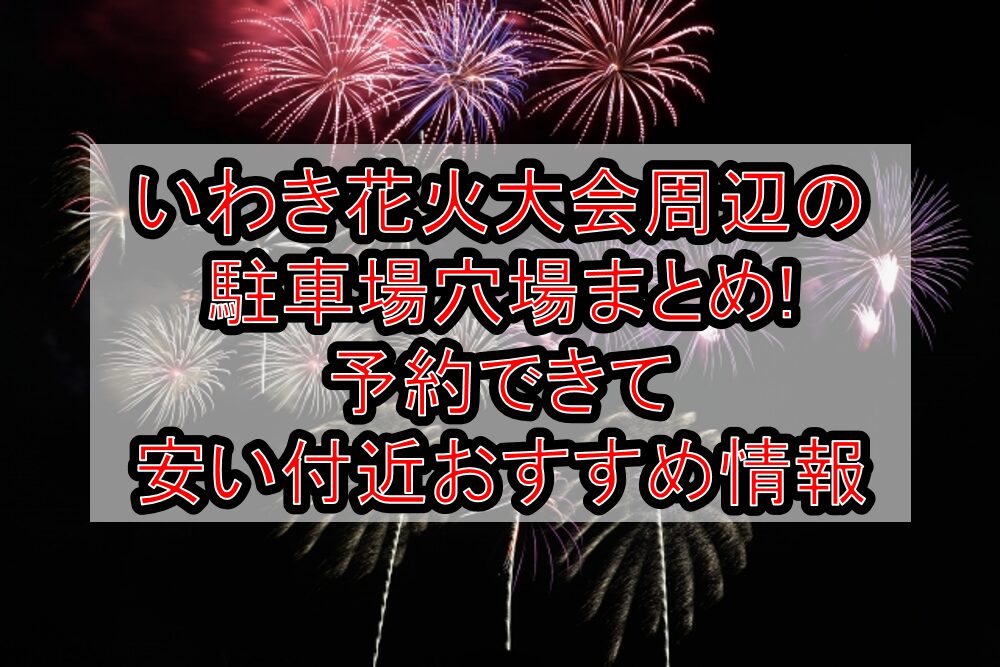 いわき花火大会2025周辺の駐車場穴場まとめ!予約できて安い付近おすすめ情報