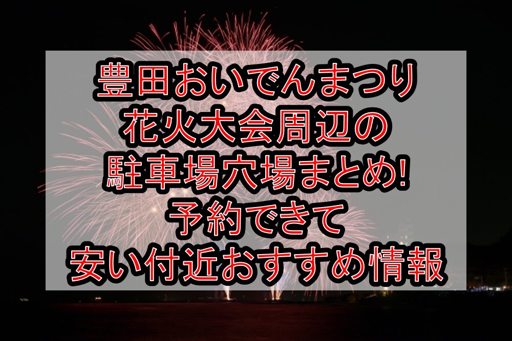 豊田おいでんまつり花火大会周辺の駐車場穴場まとめ!予約できて安い付近おすすめ情報