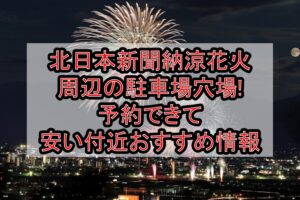 北日本新聞納涼花火周辺の駐車場穴場6選!予約できて安い付近おすすめ情報