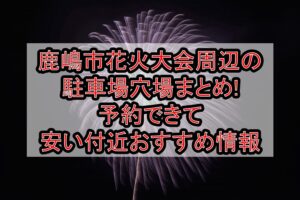 鹿嶋市花火大会2025周辺の駐車場穴場まとめ!予約できて安い付近おすすめ情報