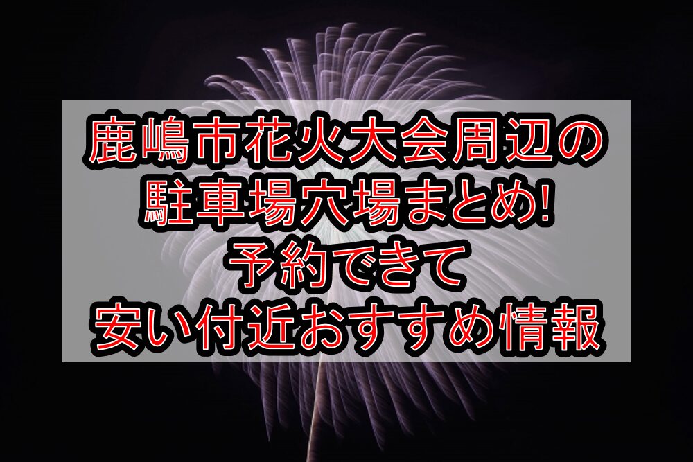 鹿嶋市花火大会2025周辺の駐車場穴場まとめ!予約できて安い付近おすすめ情報