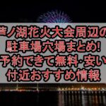 芦ノ湖花火大会周辺の駐車場穴場まとめ!予約できて無料･安い付近おすすめ情報