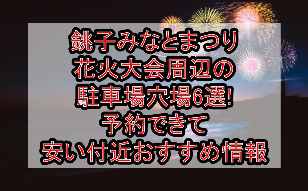 銚子みなとまつり花火大会周辺の駐車場穴場6選!予約できて安い付近おすすめ情報