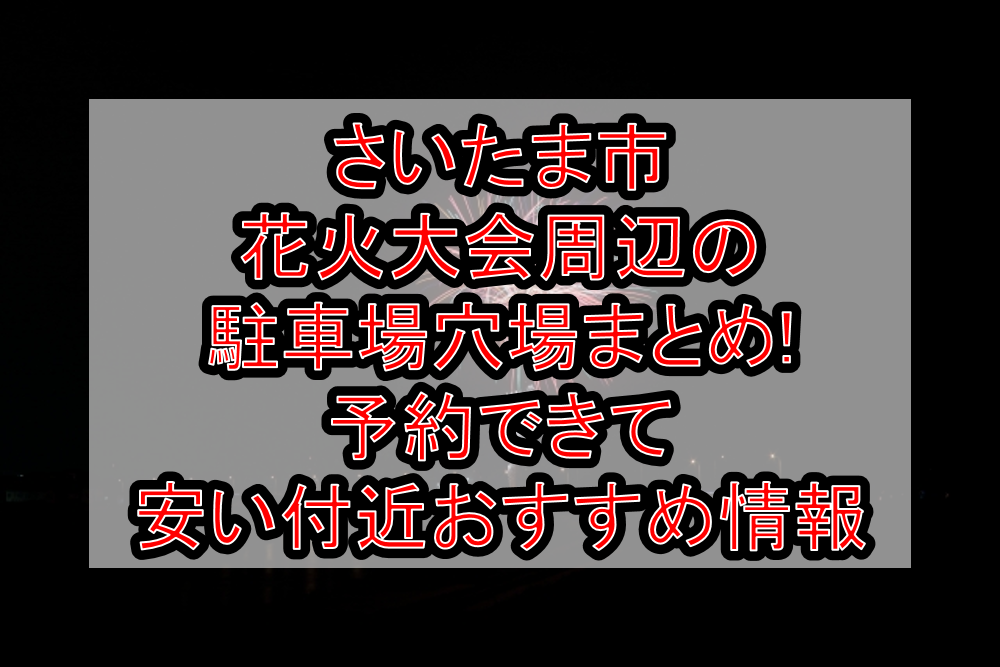 さいたま市花火大会周辺の駐車場穴場まとめ!予約できて安い付近おすすめ情報