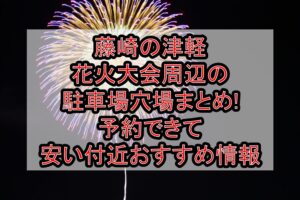 藤崎の津軽花火大会周辺の駐車場穴場まとめ!予約できて安い付近おすすめ情報