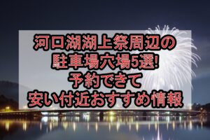 河口湖湖上祭周辺の駐車場穴場5選!予約できて安い付近おすすめ情報