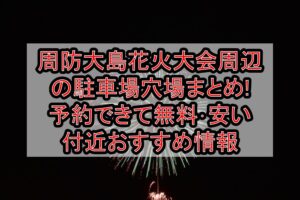 周防大島花火大会2026周辺の駐車場穴場まとめ!予約できて無料･安い付近おすすめ情報