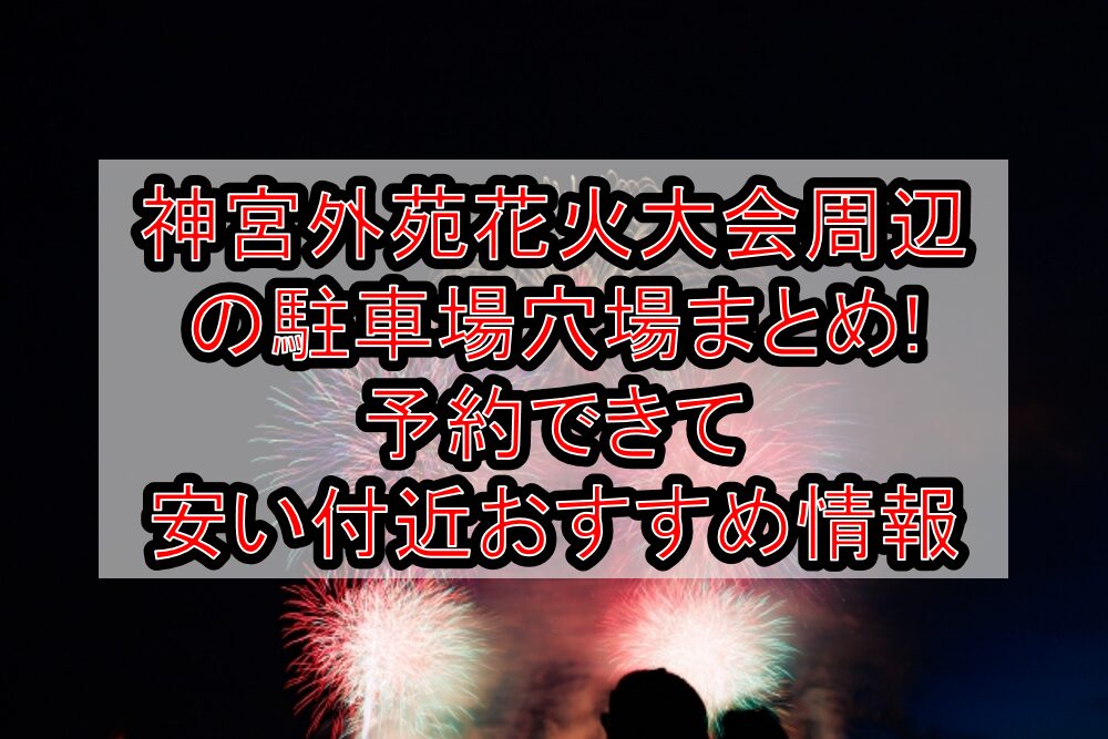 神宮外苑花火大会周辺の駐車場穴場7選!予約できて安い付近おすすめ情報