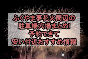 ふくやま夢花火周辺の駐車場穴場まとめ!予約できて安い付近おすすめ情報