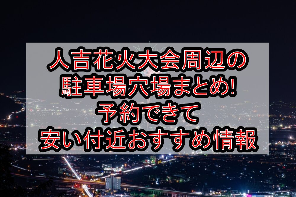 人吉花火大会2025周辺の駐車場穴場まとめ!予約できて安い付近おすすめ情報