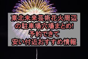 東北未来芸術花火周辺の駐車場穴場まとめ!予約できて安い付近おすすめ情報