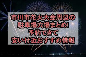 市川市花火大会周辺の駐車場穴場6選!予約できて安い付近おすすめ情報