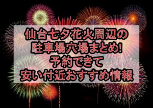 仙台七夕花火周辺の駐車場穴場7選!予約できて安い付近おすすめ情報
