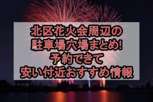 北区花火会周辺の駐車場穴場まとめ!予約できて安い付近おすすめ情報