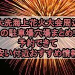 大洗海上花火大会2025周辺の駐車場穴場まとめ!予約できて安い付近おすすめ情報