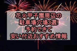 花火甲子園周辺の駐車場穴場3選!予約できて安い付近おすすめ情報