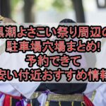 黒潮よさこい祭り周辺の駐車場穴場まとめ!予約できて安い付近おすすめ情報