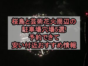 桜島と芸術花火2026周辺の駐車場穴場5選!予約できて安い付近おすすめ情報