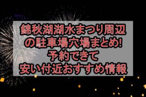 錦秋湖湖水まつり周辺の駐車場穴場まとめ!予約できて安い付近おすすめ情報