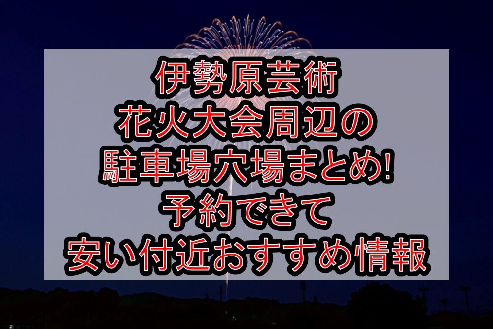 伊勢原芸術花火大会周辺の駐車場穴場まとめ!予約できて安い付近おすすめ情報